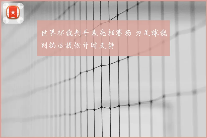 世界杯裁判手表亮相赛场 为足球裁判执法提供计时支持