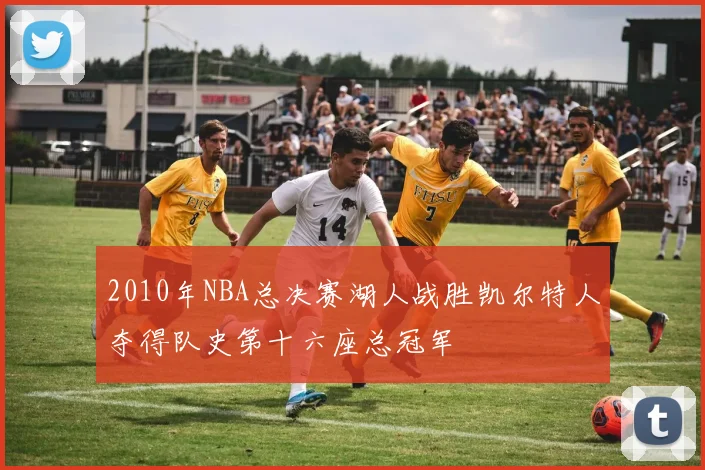 2010年NBA总决赛湖人战胜凯尔特人夺得队史第十六座总冠军