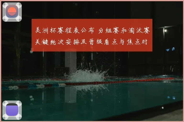 美洲杯赛程表公布 分组赛和淘汰赛关键轮次安排及晋级看点与焦点对决