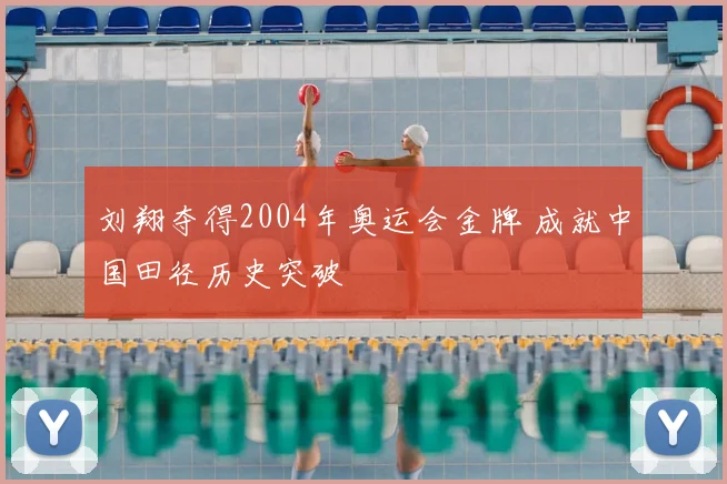 刘翔夺得2004年奥运会金牌 成就中国田径历史突破