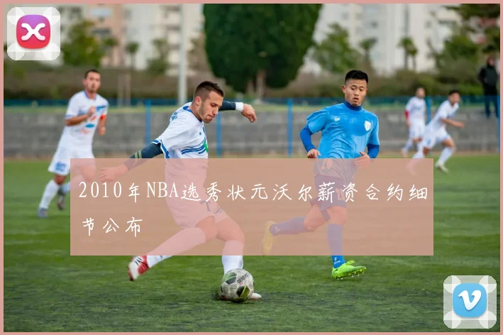 2010年NBA选秀状元沃尔薪资合约细节公布
