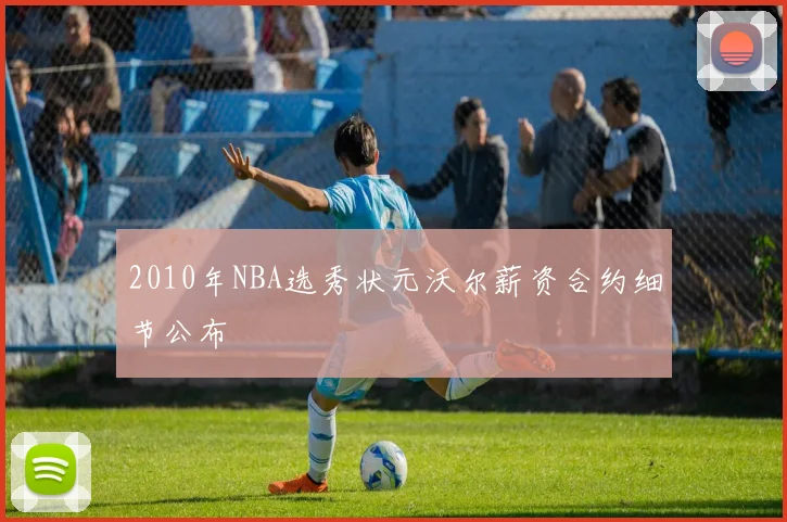 2010年NBA选秀状元沃尔薪资合约细节公布