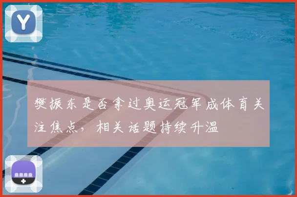 樊振东是否拿过奥运冠军成体育关注焦点,相关话题持续升温