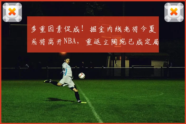多重因素促成！掘金内线老将今夏或将离开NBA，重返立陶宛已成定局？_瓦兰丘纳斯_利斯_1