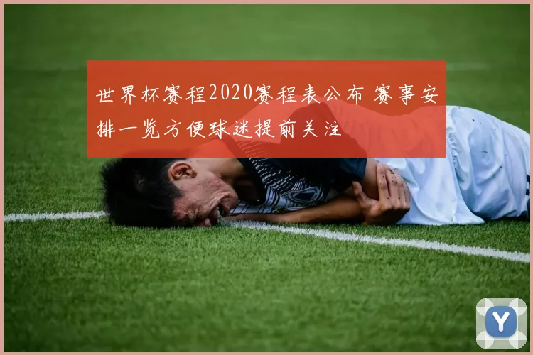 世界杯赛程2020赛程表公布 赛事安排一览方便球迷提前关注