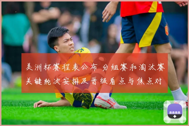 美洲杯赛程表公布 分组赛和淘汰赛关键轮次安排及晋级看点与焦点对决