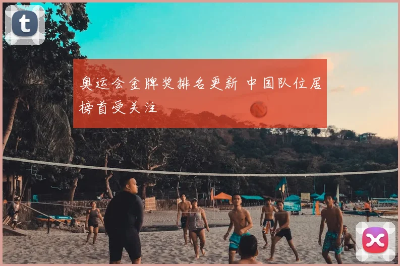 奥运会金牌奖排名更新 中国队位居榜首受关注