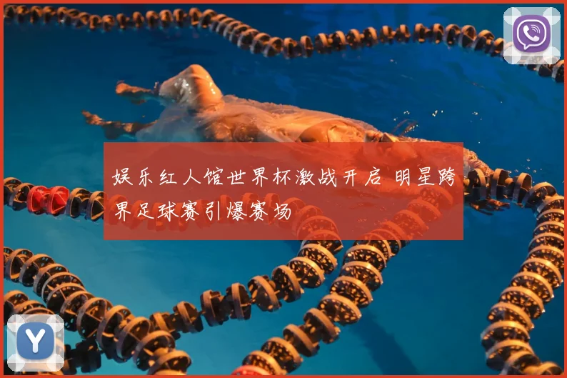 娱乐红人馆世界杯激战开启 明星跨界足球赛引爆赛场