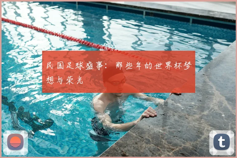 民国足球盛事:那些年的世界杯梦想与荣光