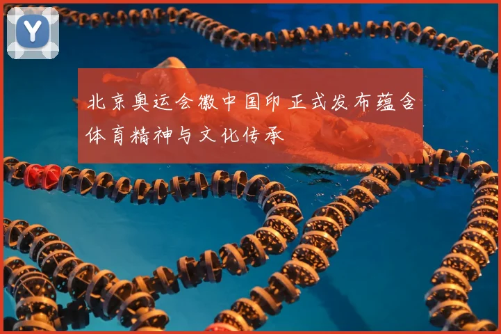 北京奥运会徽中国印正式发布蕴含体育精神与文化传承