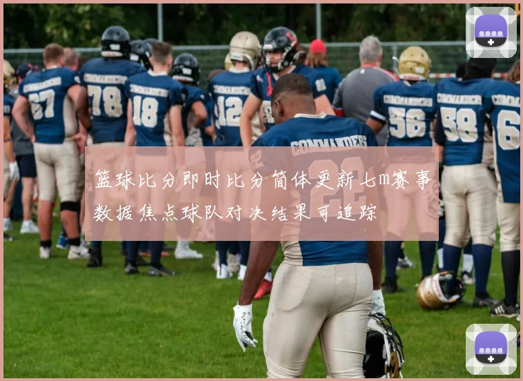 篮球比分即时比分简体更新七m赛事数据焦点球队对决结果可追踪