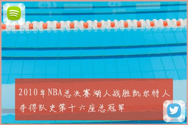 2010年NBA总决赛湖人战胜凯尔特人夺得队史第十六座总冠军