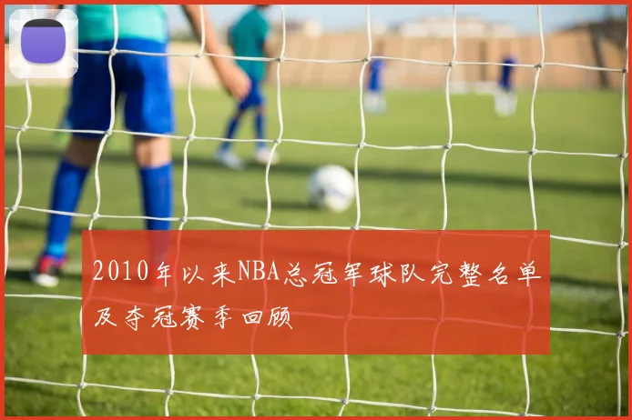 2010年以来NBA总冠军球队完整名单及夺冠赛季回顾