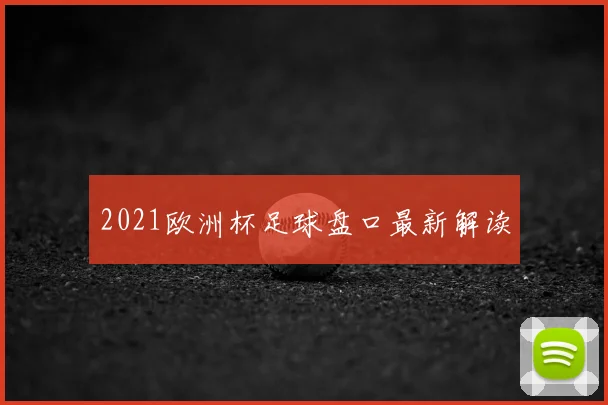 2021欧洲杯足球盘口最新解读