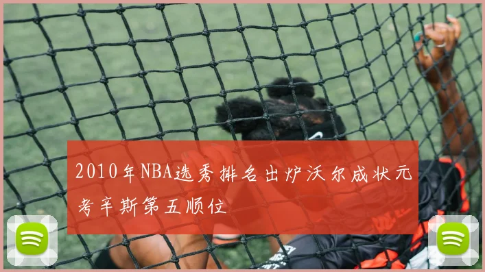 2010年NBA选秀排名出炉沃尔成状元考辛斯第五顺位