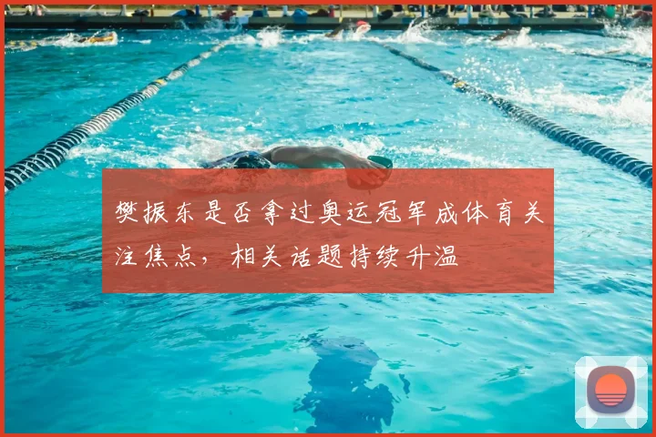 樊振东是否拿过奥运冠军成体育关注焦点，相关话题持续升温