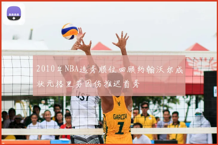 2010年NBA选秀顺位回顾约翰沃尔成状元格里芬因伤推迟首秀