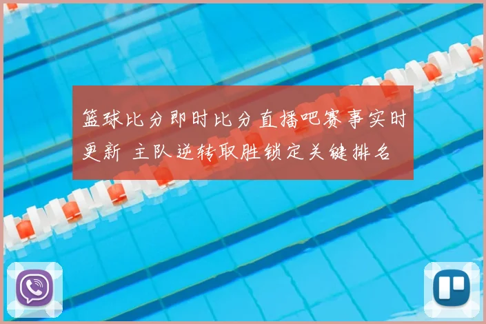 篮球比分即时比分直播吧赛事实时更新 主队逆转取胜锁定关键排名