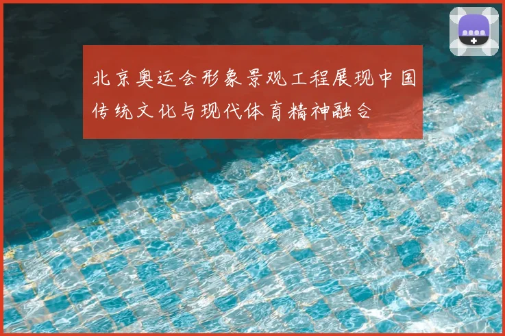 北京奥运会形象景观工程展现中国传统文化与现代体育精神融合
